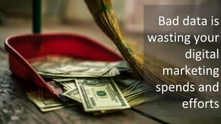 Bad data is
wasting your
digital
marketing
spends and
efforts
 