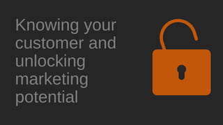Knowing your
customer and
unlocking
marketing
potential
 
