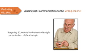 Sending right communication to the wrong channelMarketing
Mistakes
Marketing
Mistakes
Targeting 60 year old Andy on mobile might
not be the best of the strategies
#1
 