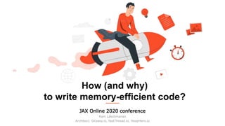 How (and why)
to write memory-efficient code?
JAX Online 2020 conference
Ram Lakshmanan
Architect: GCeasy.io, fastThread.io, HeapHero.io
 