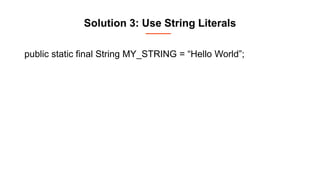 Solution 3: Use String Literals
public static final String MY_STRING = “Hello World”;
 