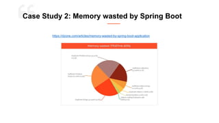 https://dzone.com/articles/memory-wasted-by-spring-boot-application
Case Study 2: Memory wasted by Spring Boot
 