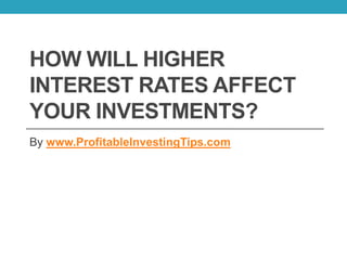 HOW WILL HIGHER
INTEREST RATES AFFECT
YOUR INVESTMENTS?
By www.ProfitableInvestingTips.com
 