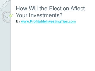 How Will the Election Affect
Your Investments?
By www.ProfitableInvestingTips.com
 