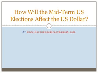 B y w w w . F o r e x C o n s p i r a c y R e p o r t . c o m
How Will the Mid-Term US
Elections Affect the US Dollar?
 