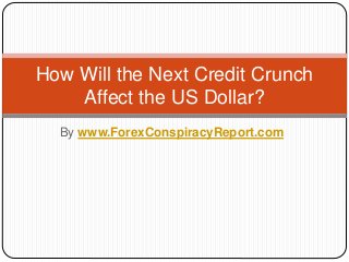 By www.ForexConspiracyReport.com
How Will the Next Credit Crunch
Affect the US Dollar?
 