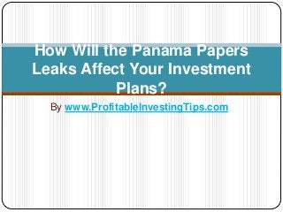 By www.ProfitableInvestingTips.com
How Will the Panama Papers
Leaks Affect Your Investment
Plans?
 