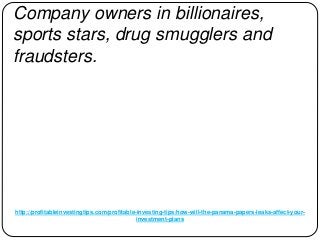 http://profitableinvestingtips.com/profitable-investing-tips/how-will-the-panama-papers-leaks-affect-your-
investment-plans
Company owners in billionaires,
sports stars, drug smugglers and
fraudsters.
 