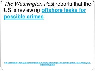 http://profitableinvestingtips.com/profitable-investing-tips/how-will-the-panama-papers-leaks-affect-your-
investment-plans
The Washington Post reports that the
US is reviewing offshore leaks for
possible crimes.
 
