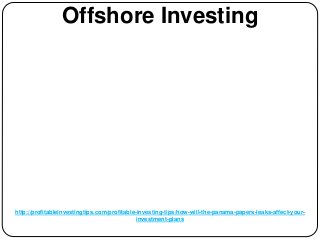 http://profitableinvestingtips.com/profitable-investing-tips/how-will-the-panama-papers-leaks-affect-your-
investment-plans
Offshore Investing
 