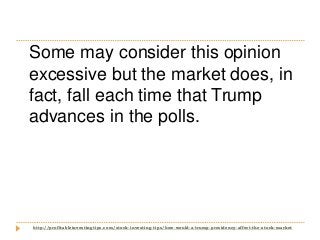 http://profitableinvestingtips.com/stock-investing-tips/how-would-a-trump-presidency-affect-the-stock-market
Some may cons...