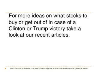 http://profitableinvestingtips.com/stock-investing-tips/how-would-a-trump-presidency-affect-the-stock-market
For more idea...