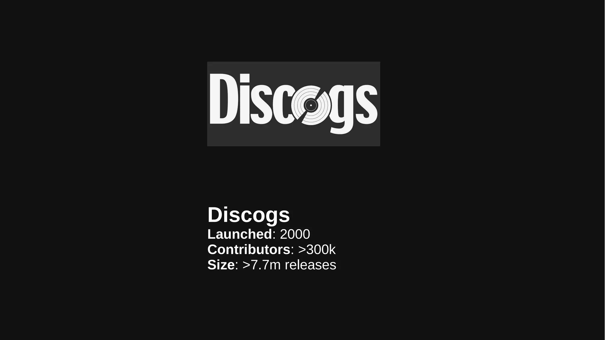 Discogs
Launched: 2000
Contributors: >300k
Size: >7.7m releases