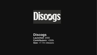 Discogs
Launched: 2000
Contributors: >300k
Size: >7.7m releases
 