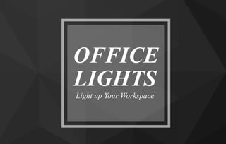 OFFICE
Light up Your Workspace
LIGHTS
 