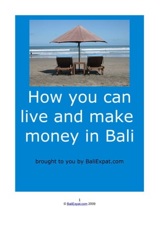How you can
live and make
 money in Bali
 brought to you by BaliExpat.com




                   1
          © BaliExpat.com 2009
 