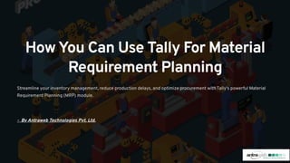 HowYou Can Use Tally For Material
Requirement Planning
Streamline your inventory management, reduce production delays, and optimize procurement with Tally's powerful Material
Requirement Planning (MRP) module.
- By Antraweb Technologies Pvt. Ltd.
 