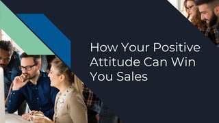 How Your Positive
Attitude Can Win
You Sales
 