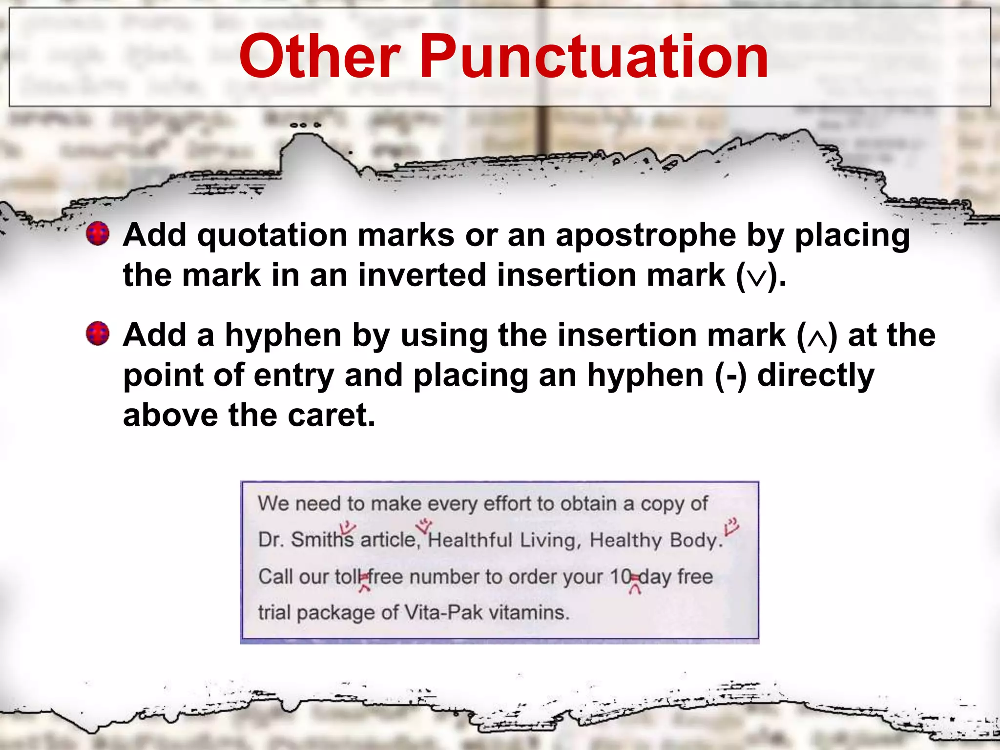 Other Punctuation
Add quotation marks or an apostrophe by placing
the mark in an inverted insertion mark ().
Add a hyphen by using the insertion mark () at the
point of entry and placing an hyphen (-) directly
above the caret.
 
