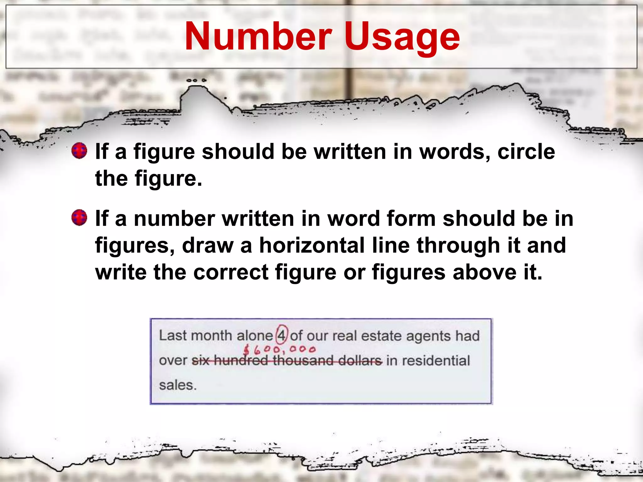 Number Usage
If a figure should be written in words, circle
the figure.
If a number written in word form should be in
figures, draw a horizontal line through it and
write the correct figure or figures above it.
 