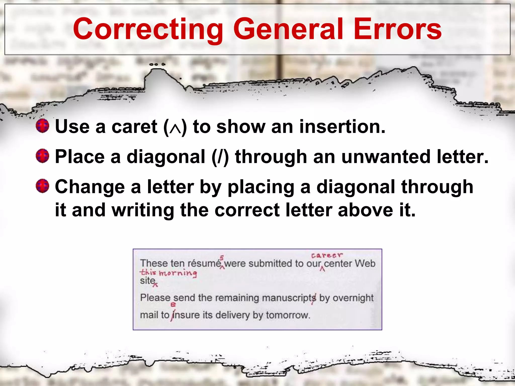 Correcting General Errors
Use a caret () to show an insertion.
Place a diagonal (/) through an unwanted letter.
Change a letter by placing a diagonal through
it and writing the correct letter above it.
 