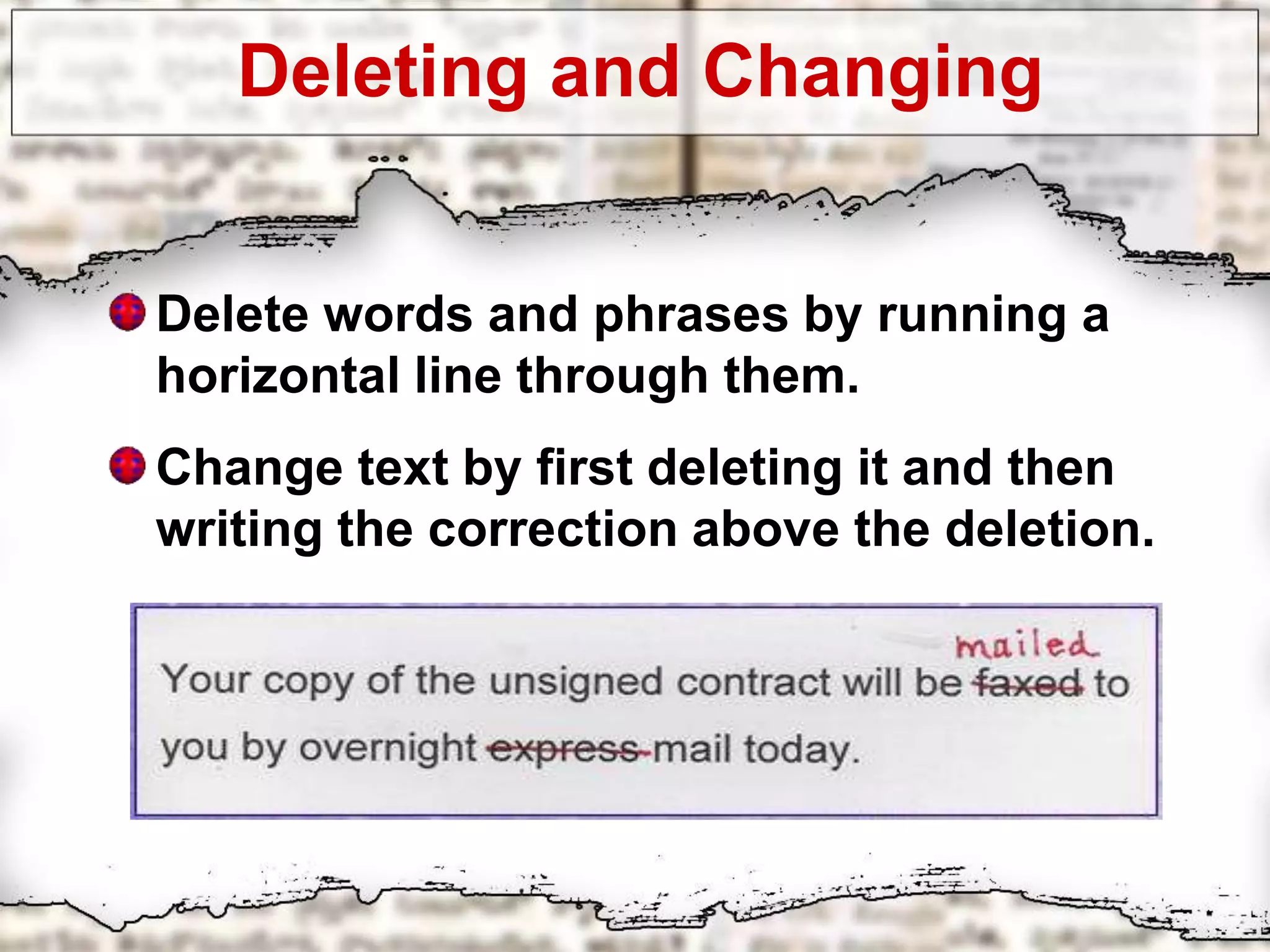 Deleting and Changing
Delete words and phrases by running a
horizontal line through them.
Change text by first deleting it and then
writing the correction above the deletion.
 