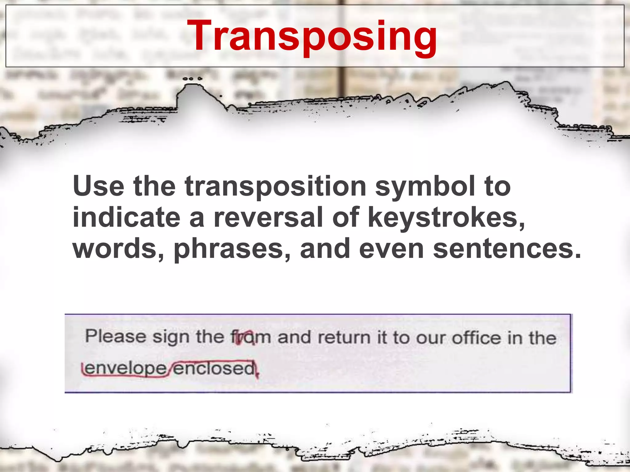 Transposing
Use the transposition symbol to
indicate a reversal of keystrokes,
words, phrases, and even sentences.
 