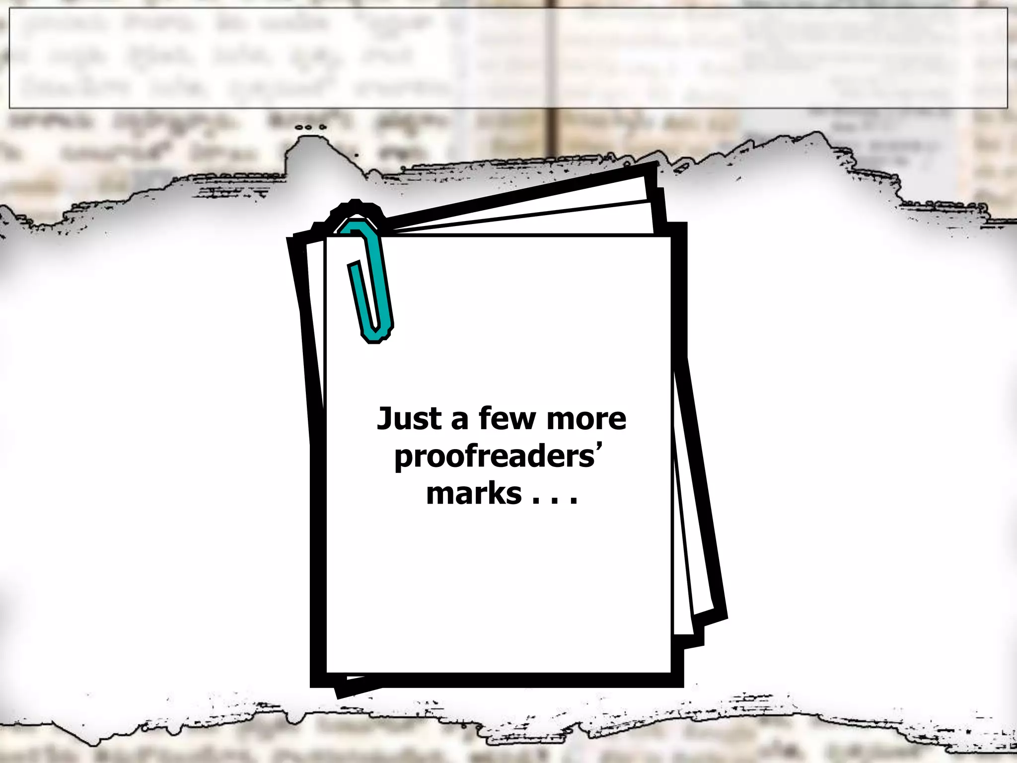 Just a few more
proofreaders’
marks . . .
 