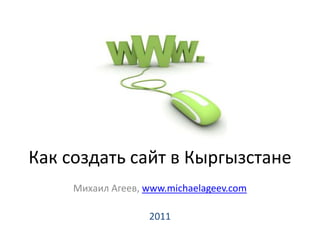Как создать сайт в Кыргызстане Михаил Агеев, www.michaelageev.com 2011 