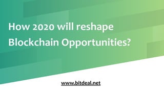 How 2020 will reshape
Blockchain Opportunities?
www.bitdeal.net
 