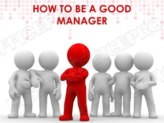 HOW TO BE A GOOD
   MANAGER
 