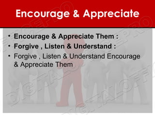 Encourage & Appreciate

• Encourage & Appreciate Them :
• Forgive , Listen & Understand :
• Forgive , Listen & Understand Encourage
  & Appreciate Them
 