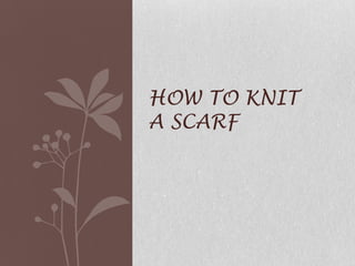 HOW TO KNIT
A SCARF
 