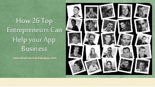How 26 Top
Entrepreneurs Can
Help your App
Business
www.thechocolatelabapps.com
 