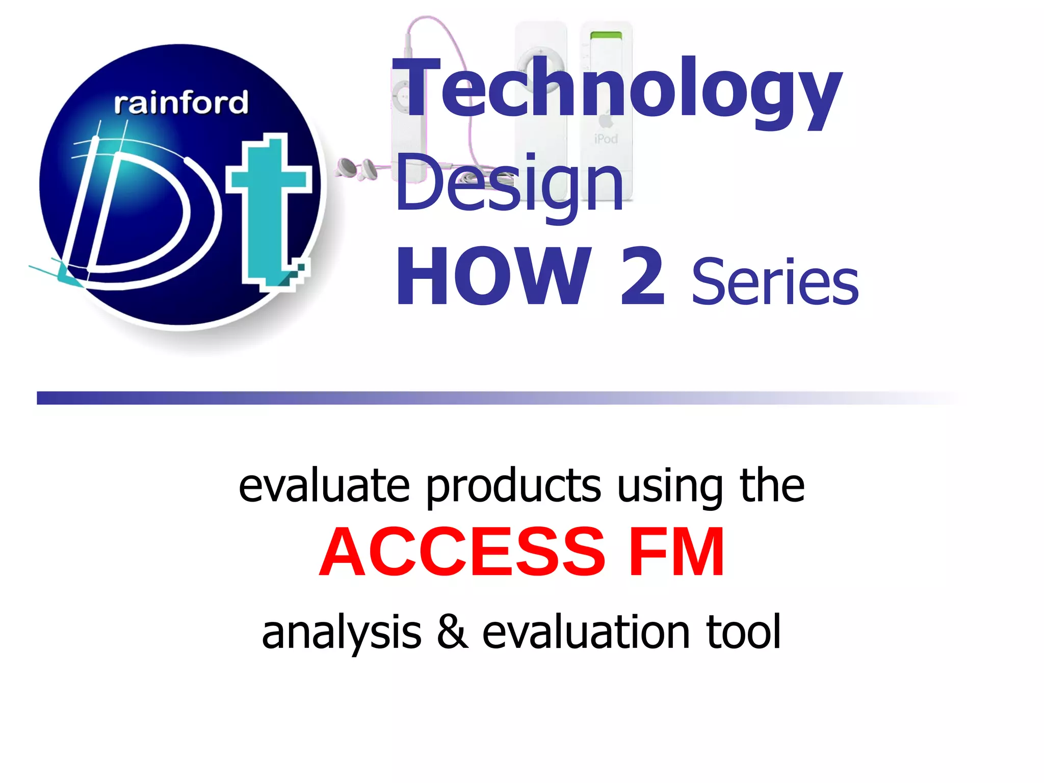 Technology   Design HOW 2   Series evaluate products using the   ACCESS FM analysis & evaluation tool 
