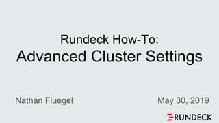 Rundeck How-To:
Advanced Cluster Settings
Nathan Fluegel May 30, 2019
 