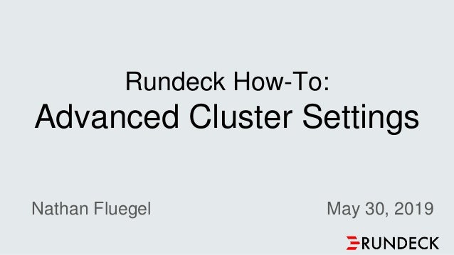 Rundeck How-To:
Advanced Cluster Settings
Nathan Fluegel May 30, 2019
 