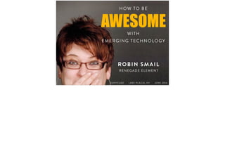 HOW TO BE
EMERGING TECHNOLOGY
AWESOME
RENEGADE ELEMENT
ROBIN SMAIL
SUNYCUAD L AKE PL ACID, NY JUNE 2014
WITH
 