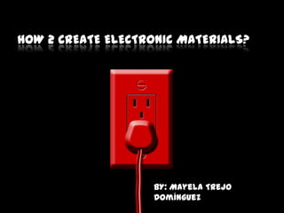 HOW 2 CREATE ELECTRONIC MATERIALS?




                   BY: Mayela Trejo
                   Domínguez
 
