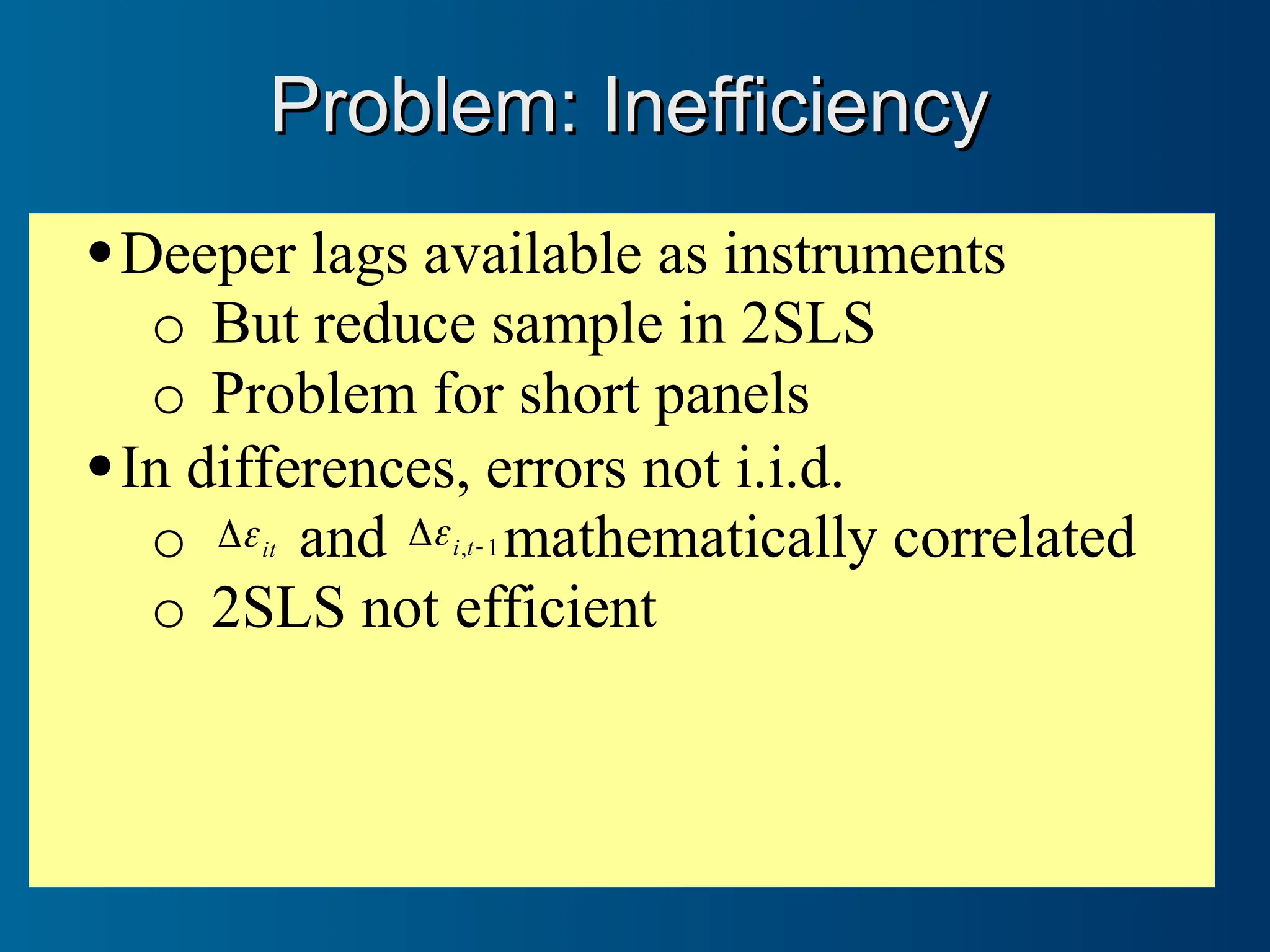 Deeper lags available as instruments
o But reduce sample in 2SLS
o Problem for short panels
In differences, errors not i.i.d.
o it

 and 1
, 
 t
i
 mathematically correlated
o 2SLS not efficient
Problem: Inefficiency
Problem: Inefficiency
 