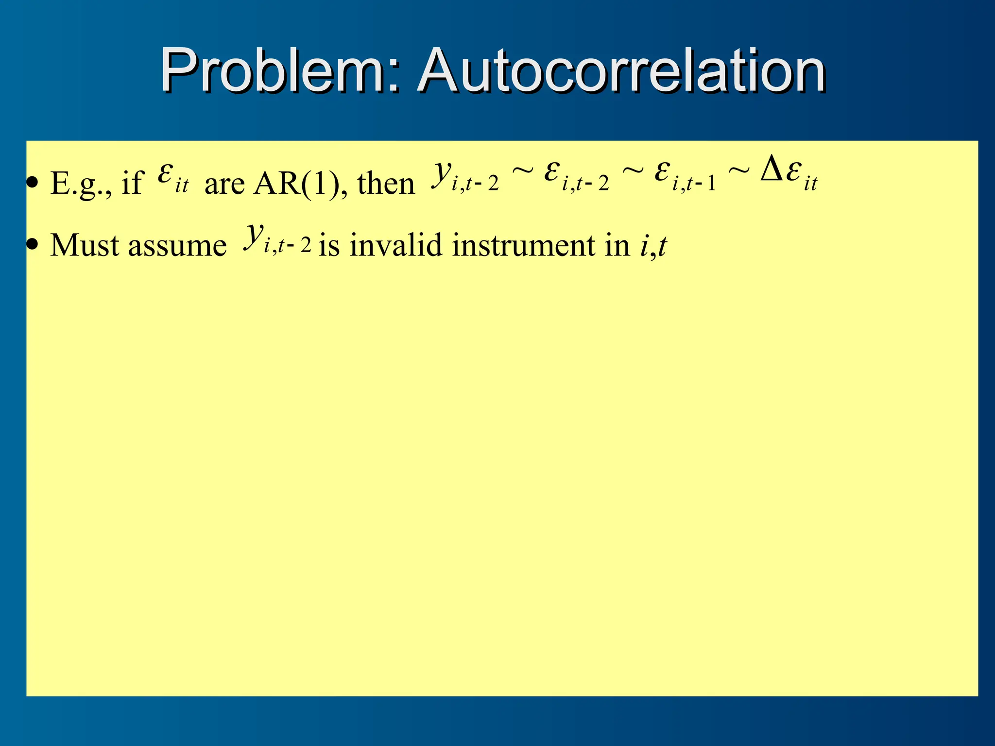 E.g., if it
 are AR(1), then it
t
i
t
i
t
i
y 

 


 ~
~
~ 1
,
2
,
2
,
 Must assume 2
, 
t
i
y is invalid instrument in i,t
Problem: Autocorrelation
Problem: Autocorrelation
 