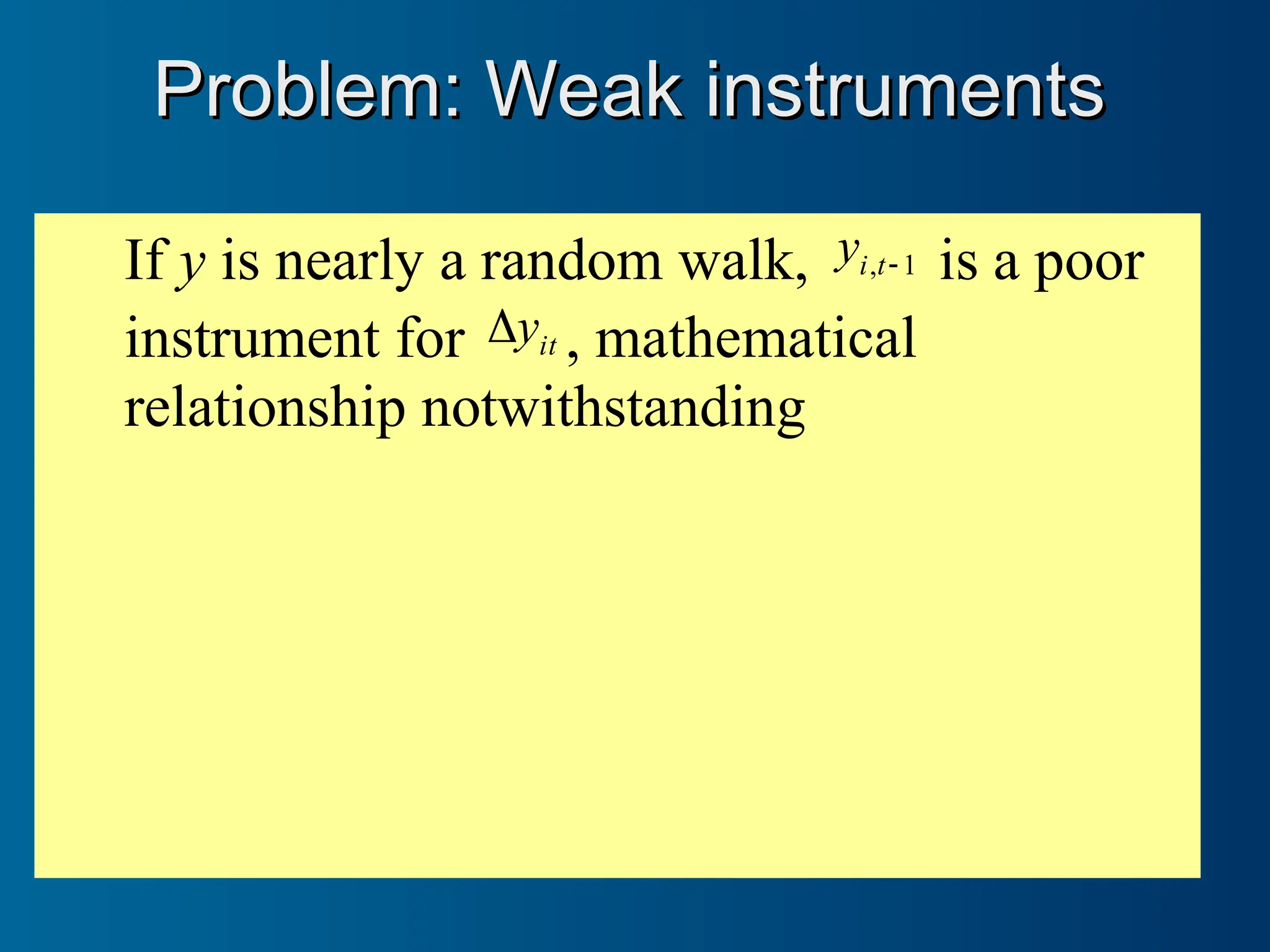 If y is nearly a random walk, 1
, 
t
i
y is a poor
instrument for it
y
 , mathematical
relationship notwithstanding
Problem: Weak instruments
Problem: Weak instruments
 