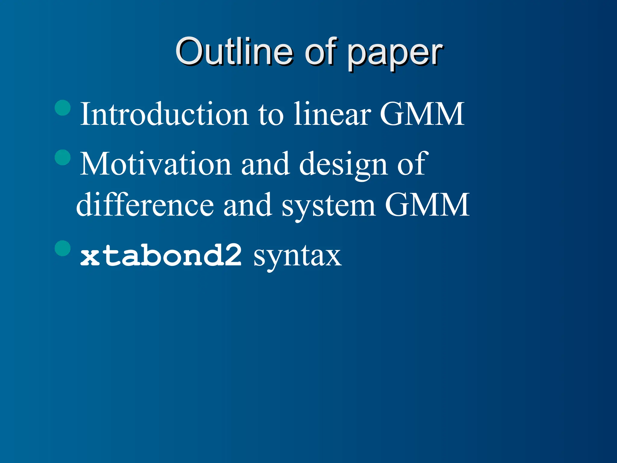 Outline of paper
Outline of paper
Introduction to linear GMM
Motivation and design of
difference and system GMM
xtabond2 syntax
 