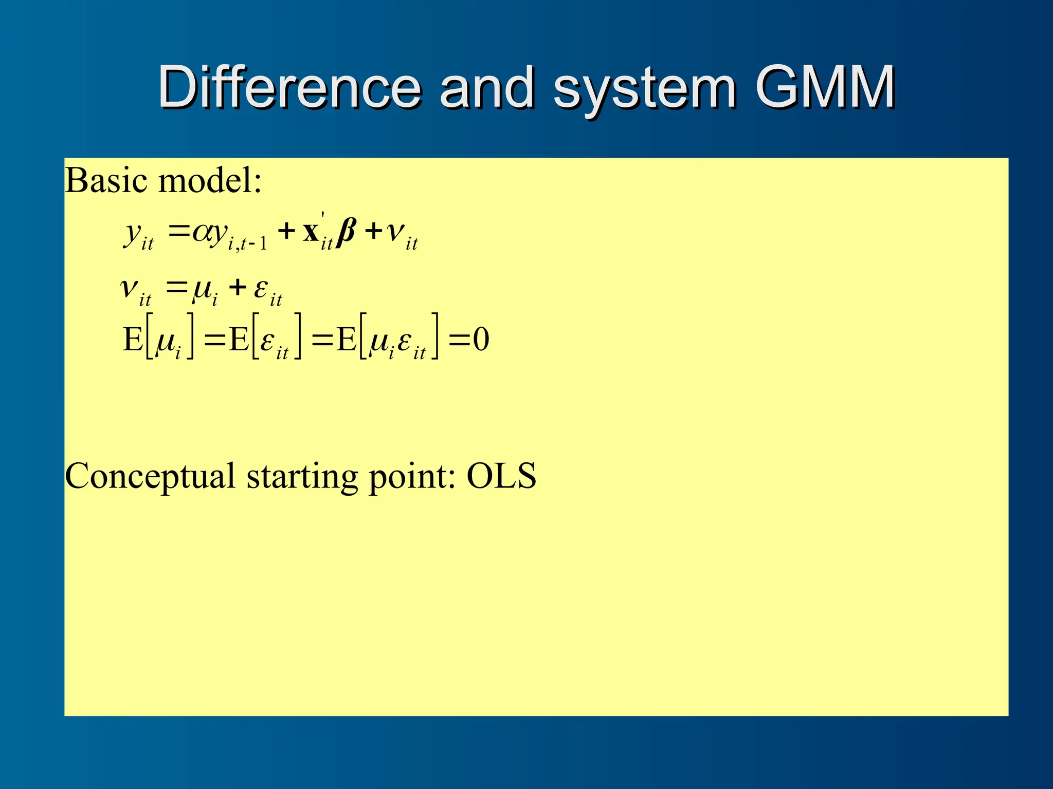 Difference and system GMM
Difference and system GMM
Basic model:
      0
E
E
E
'
1
,







 
it
i
it
i
it
i
it
it
it
t
i
it y
y








 β
x
Conceptual starting point: OLS
 