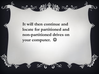 It will then continue and
locate for partitioned and
non-partitioned drives on
your computer. 
 