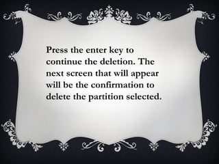 Press the enter key to
continue the deletion. The
next screen that will appear
will be the confirmation to
delete the partition selected.
 