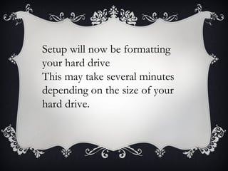 Setup will now be formatting
your hard drive
This may take several minutes
depending on the size of your
hard drive.
 