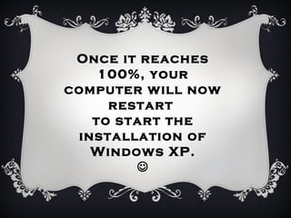 Once it reaches
    100%, your
computer will now
     restart
   to start the
 installation of
   Windows XP.
        
 