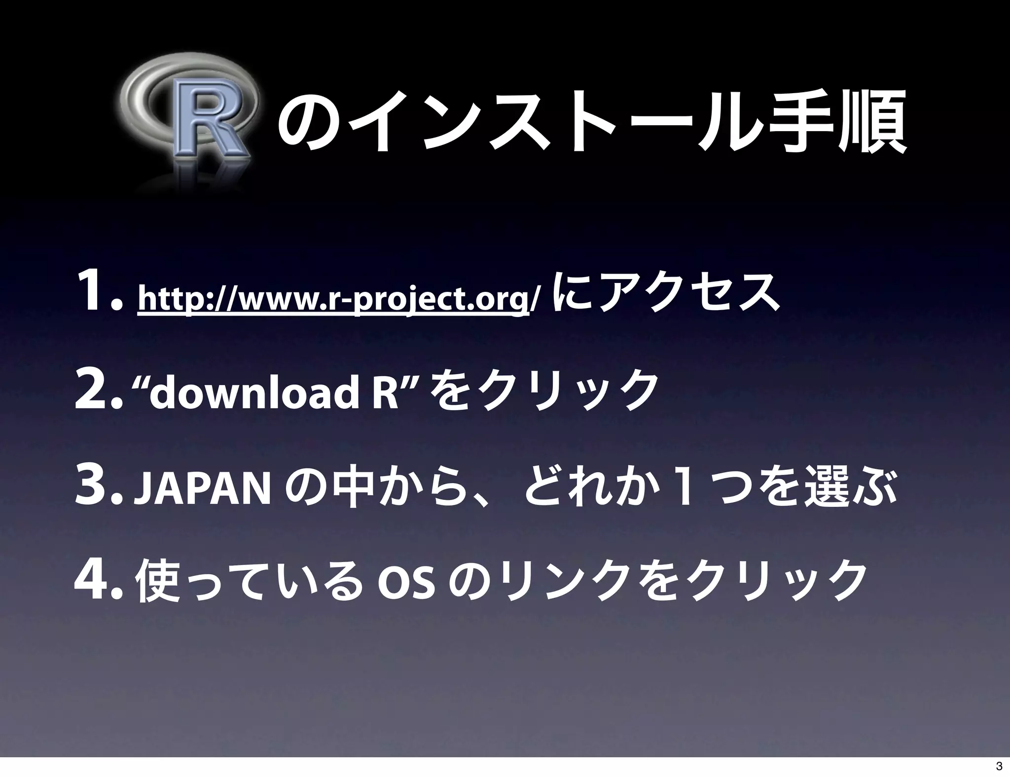 1. http://www.r-project.org/
2. “download R”
3. JAPAN
4. OS
3