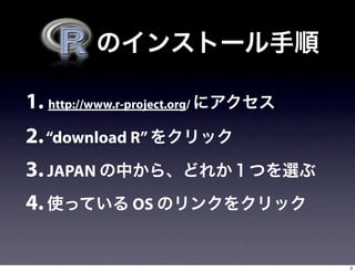 1. http://www.r-project.org/
2. “download R”
3. JAPAN
4.                OS


                               3
 